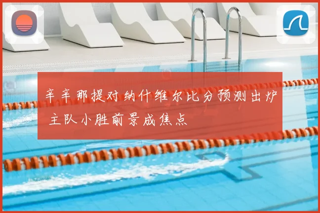 辛辛那提对纳什维尔比分预测出炉 主队小胜前景成焦点