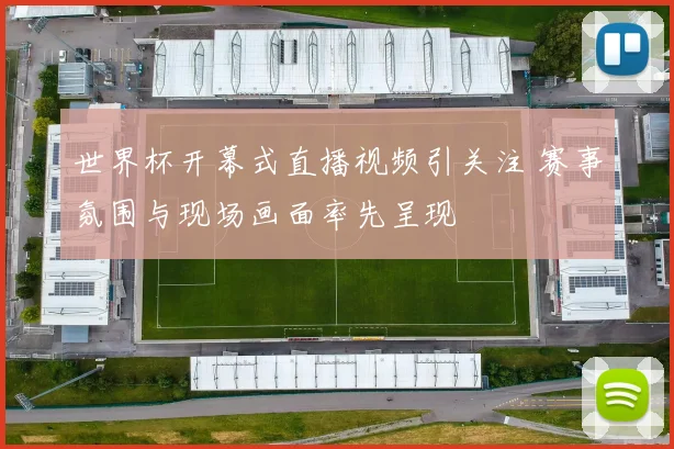 世界杯开幕式直播视频引关注 赛事氛围与现场画面率先呈现