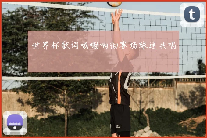 世界杯歌词哦嘞响彻赛场球迷共唱