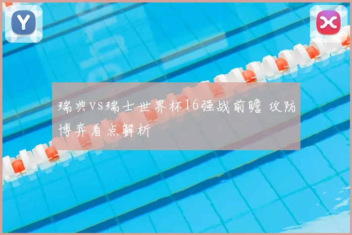 瑞典vs瑞士世界杯16强战前瞻 攻防博弈看点解析