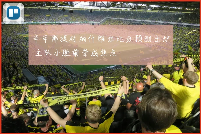 辛辛那提对纳什维尔比分预测出炉 主队小胜前景成焦点