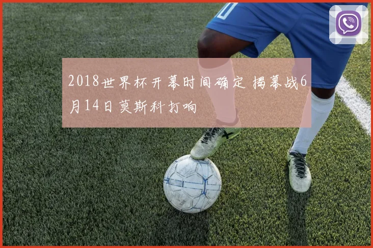 2018世界杯开幕时间确定 揭幕战6月14日莫斯科打响