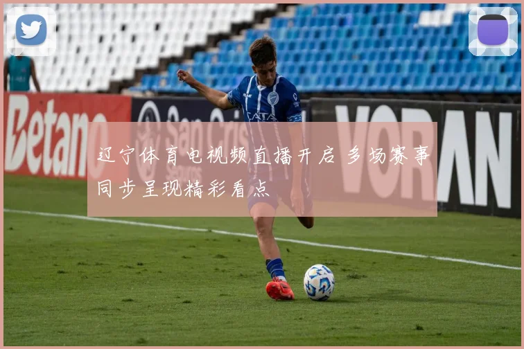 辽宁体育电视频直播开启 多场赛事同步呈现精彩看点