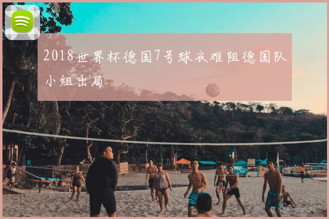 2018世界杯德国7号球衣难阻德国队小组出局