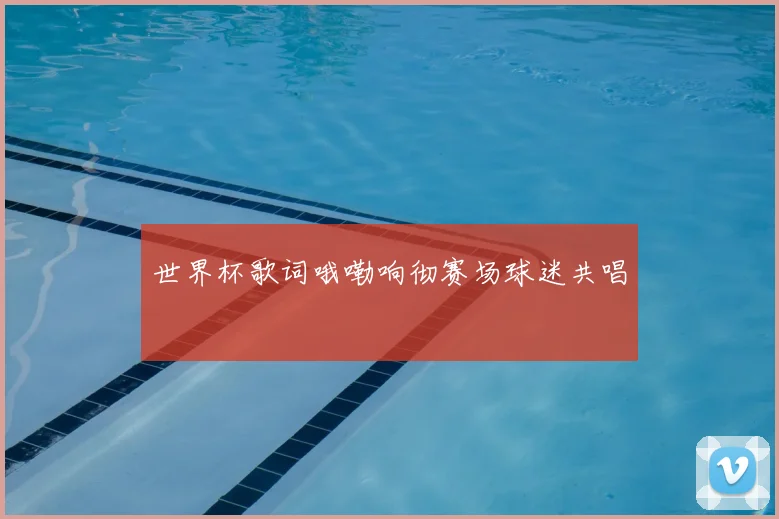 世界杯歌词哦嘞响彻赛场球迷共唱