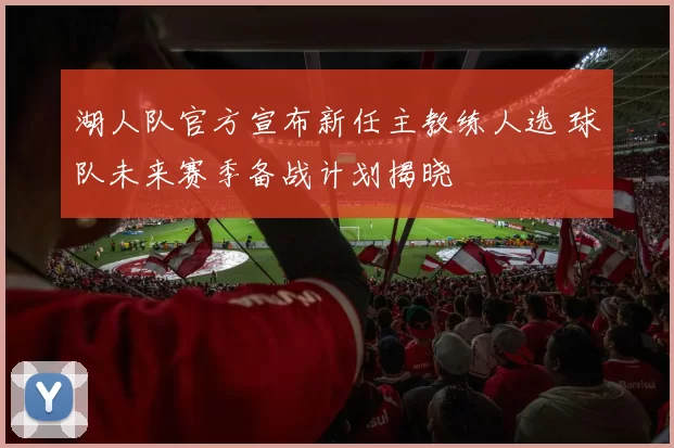 湖人队官方宣布新任主教练人选 球队未来赛季备战计划揭晓