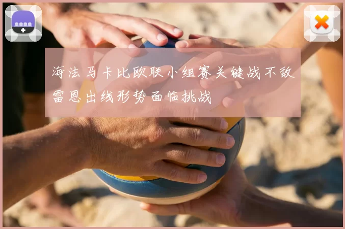海法马卡比欧联小组赛关键战不敌雷恩出线形势面临挑战