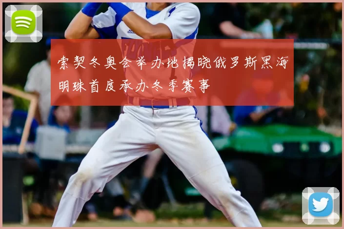 索契冬奥会举办地揭晓俄罗斯黑海明珠首度承办冬季赛事