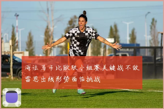 海法马卡比欧联小组赛关键战不敌雷恩出线形势面临挑战