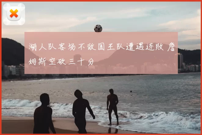 湖人队客场不敌国王队遭遇连败 詹姆斯空砍三十分