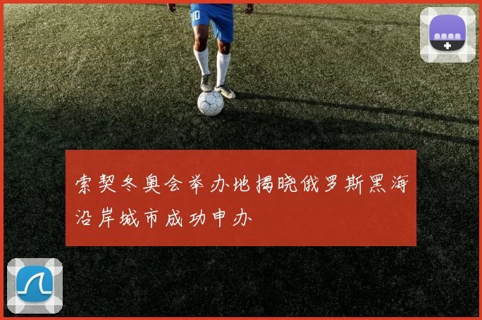 索契冬奥会举办地揭晓俄罗斯黑海沿岸城市成功申办