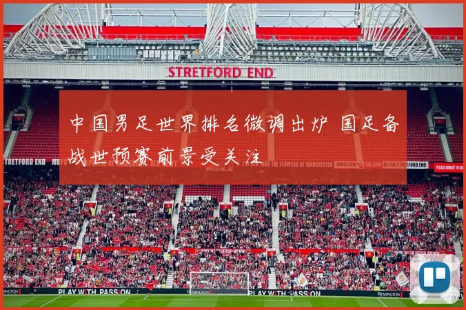 中国男足世界排名微调出炉 国足备战世预赛前景受关注