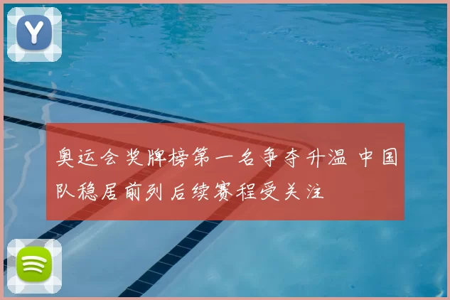 奥运会奖牌榜第一名争夺升温 中国队稳居前列后续赛程受关注