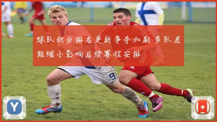 球队积分排名更新争夺加剧 多队差距缩小影响后续赛程安排