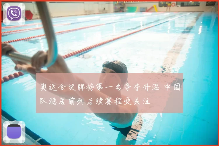 奥运会奖牌榜第一名争夺升温 中国队稳居前列后续赛程受关注