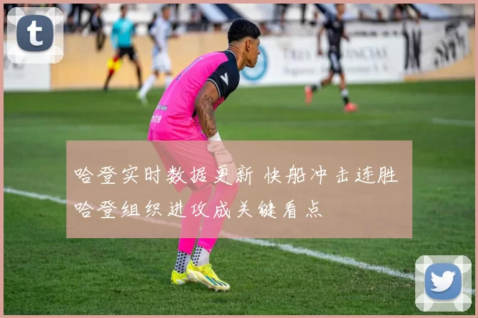 哈登实时数据更新 快船冲击连胜 哈登组织进攻成关键看点