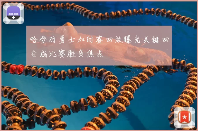 哈登对勇士加时赛回放曝光关键回合成比赛胜负焦点