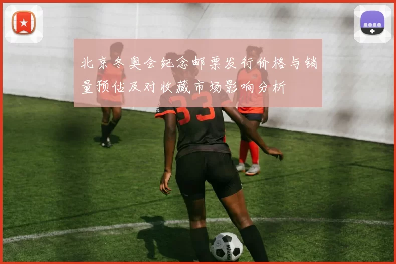 北京冬奥会纪念邮票发行价格与销量预估及对收藏市场影响分析